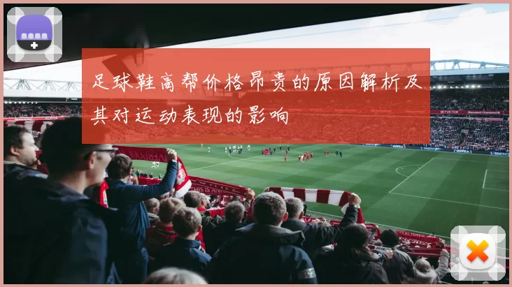 足球鞋高帮价格昂贵的原因解析及其对运动表现的影响