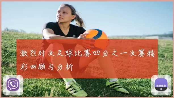 激烈对决足球比赛四分之一决赛精彩回顾与分析