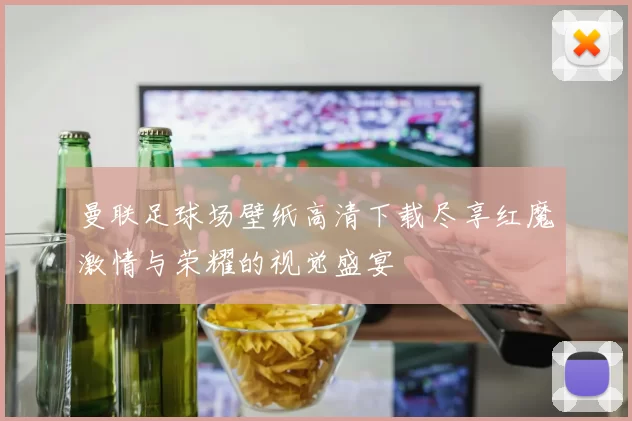 曼联足球场壁纸高清下载尽享红魔激情与荣耀的视觉盛宴